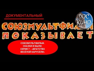🎭СОЮЗМУЛЬТФИЛЬМ. СКАЗКИ И БЫЛИ. СЕРИЯ 6 - «БРАТСТВО ВЕСЁЛОЙ КАРУСЕЛИ»🌎 ДОКУМЕНТАЛЬНОЕ КИНО 🎆 2004