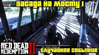 Прохождение RDR 2 на 100% - Случайное событие 25: Засада на мосту 1 (Глава 2 - Нагорье Подкова)