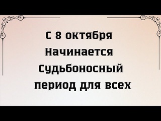 С 8 октября начинается судьбоносный период для всех.