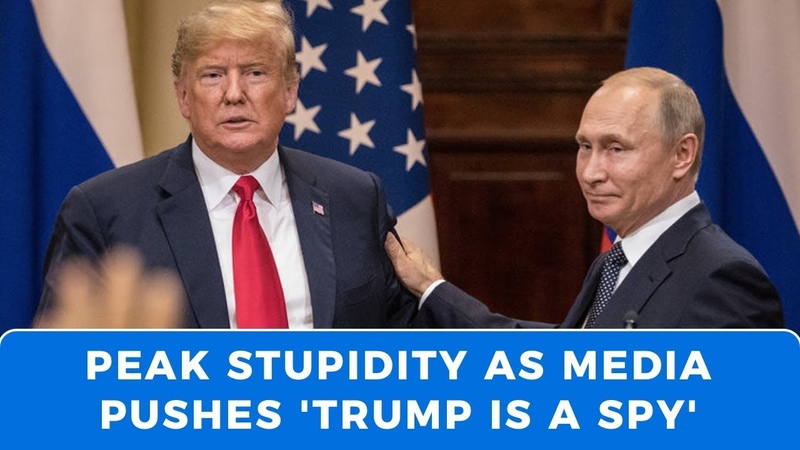 Peak Stupidity: Deep State and mainstream media push Trump is a spy