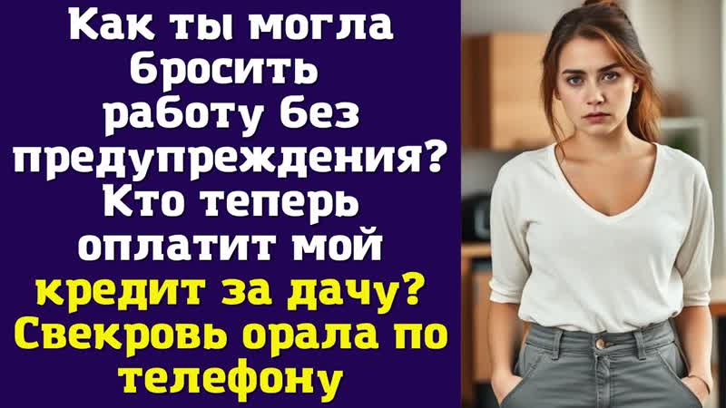 Как ты могла бросить работу без предупреждения Кто теперь