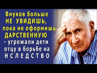 - Отец, ты ЛИШИЛ нас НАСЛЕДСТВА, тайно женившись! НЕ оформишь ДАРСТВЕННУЮ, внуков НЕ увидишь!
